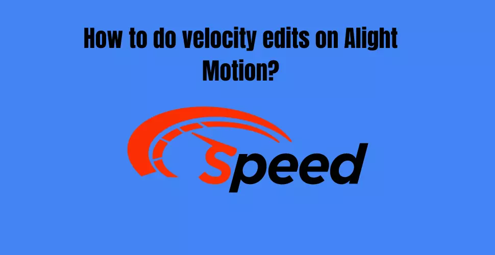 how to do velocity edits on Alight Motion